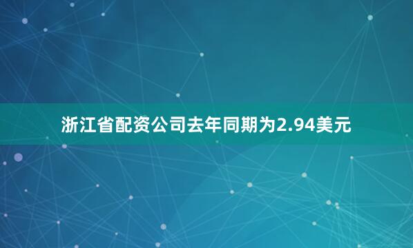 浙江省配资公司去年同期为2.94美元