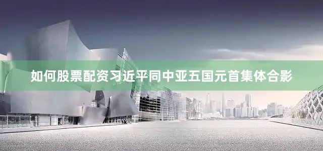 如何股票配资习近平同中亚五国元首集体合影