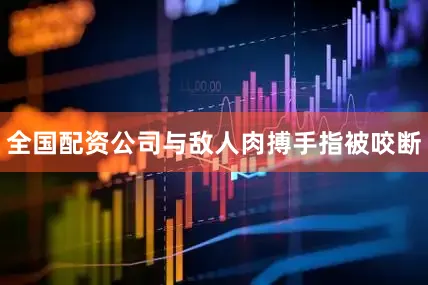 全国配资公司与敌人肉搏手指被咬断
