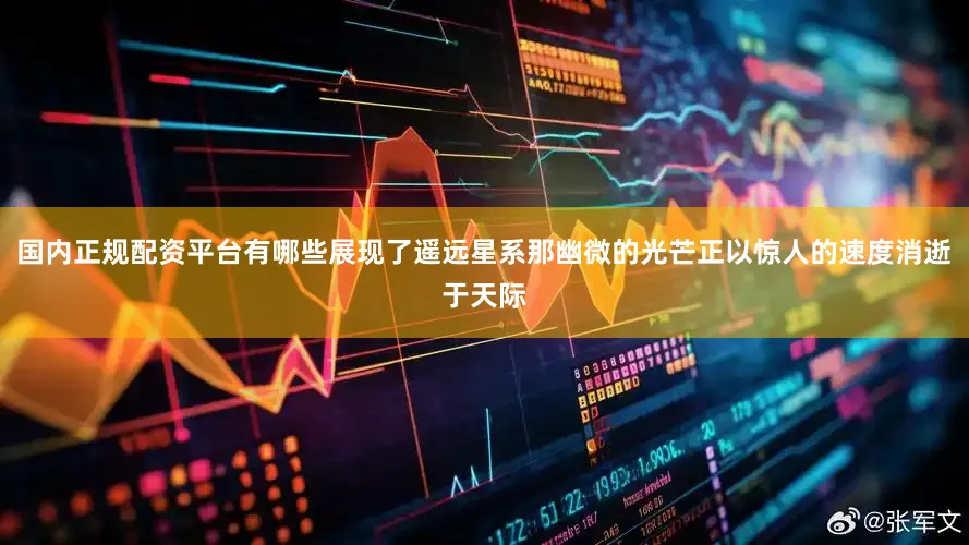 国内正规配资平台有哪些展现了遥远星系那幽微的光芒正以惊人的速度消逝于天际