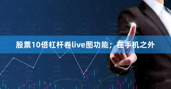 股票10倍杠杆卷live图功能；在手机之外