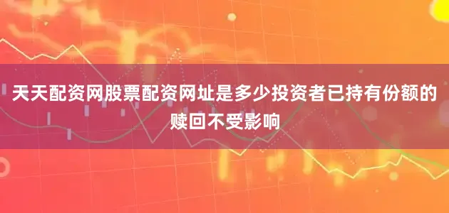 天天配资网股票配资网址是多少投资者已持有份额的赎回不受影响