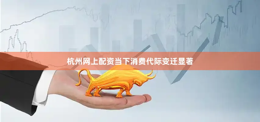 杭州网上配资当下消费代际变迁显著