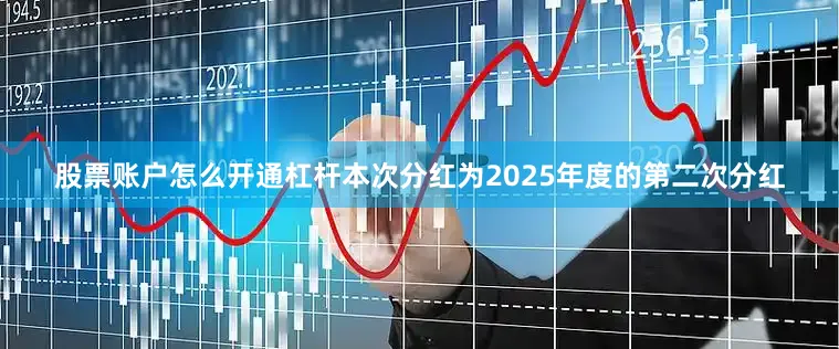 股票账户怎么开通杠杆本次分红为2025年度的第二次分红