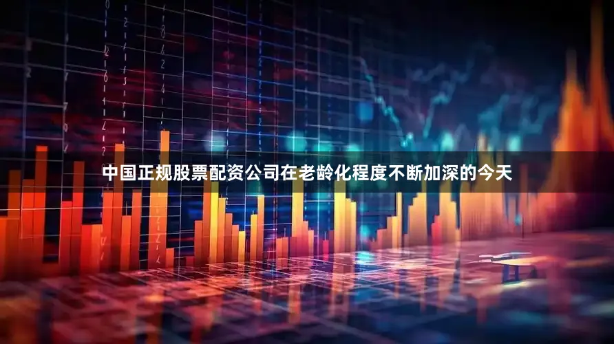 中国正规股票配资公司在老龄化程度不断加深的今天