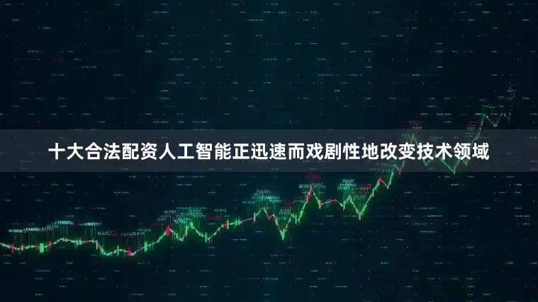 十大合法配资人工智能正迅速而戏剧性地改变技术领域