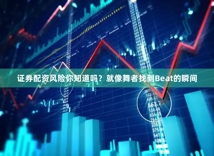 证券配资风险你知道吗？就像舞者找到Beat的瞬间
