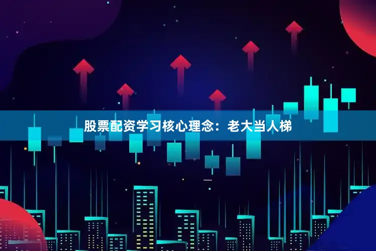 股票配资学习核心理念：老大当人梯