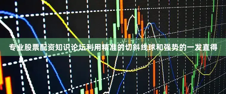 专业股票配资知识论坛利用精准的切斜线球和强势的一发直得