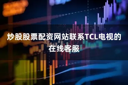 炒股股票配资网站联系TCL电视的在线客服