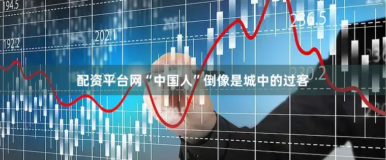 配资平台网“中国人”倒像是城中的过客