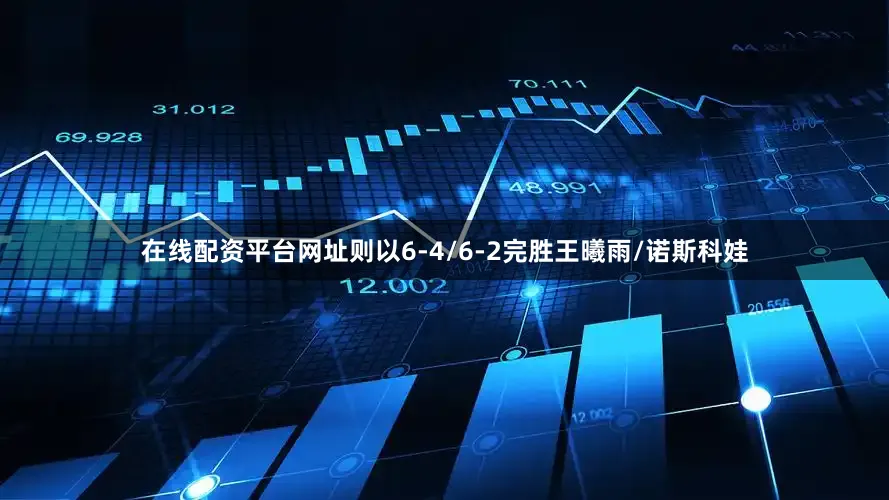在线配资平台网址则以6-4/6-2完胜王曦雨/诺斯科娃