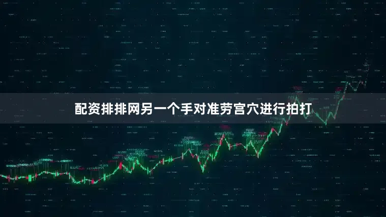 配资排排网另一个手对准劳宫穴进行拍打