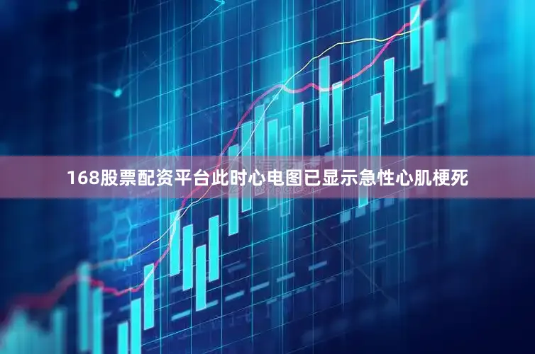 168股票配资平台此时心电图已显示急性心肌梗死