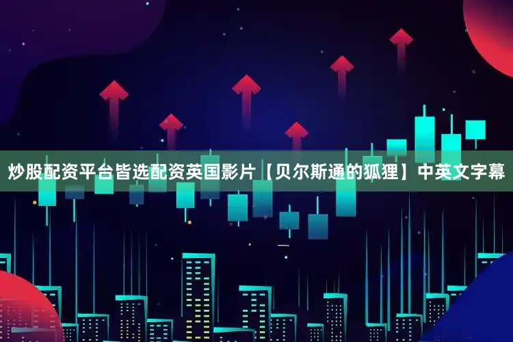 炒股配资平台皆选配资英国影片【贝尔斯通的狐狸】中英文字幕