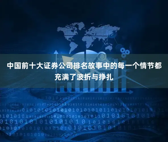 中国前十大证券公司排名故事中的每一个情节都充满了波折与挣扎