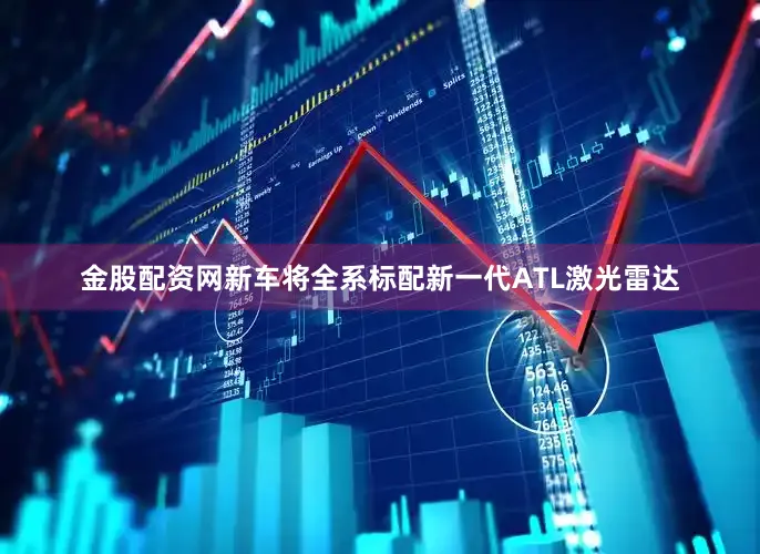 金股配资网新车将全系标配新一代ATL激光雷达