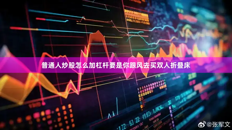 普通人炒股怎么加杠杆要是你跟风去买双人折叠床