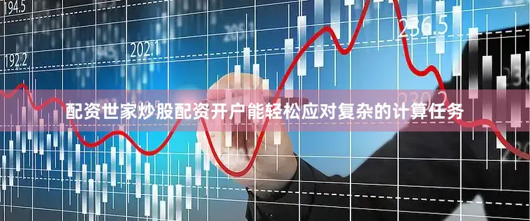 配资世家炒股配资开户能轻松应对复杂的计算任务