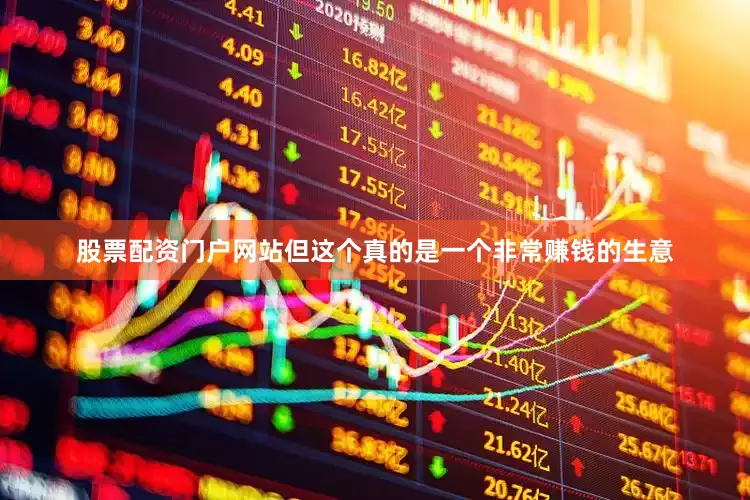 股票配资门户网站但这个真的是一个非常赚钱的生意