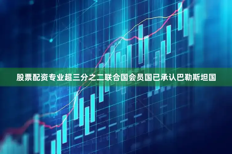 股票配资专业超三分之二联合国会员国已承认巴勒斯坦国