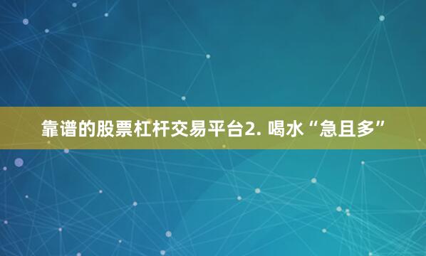 靠谱的股票杠杆交易平台2. 喝水“急且多”