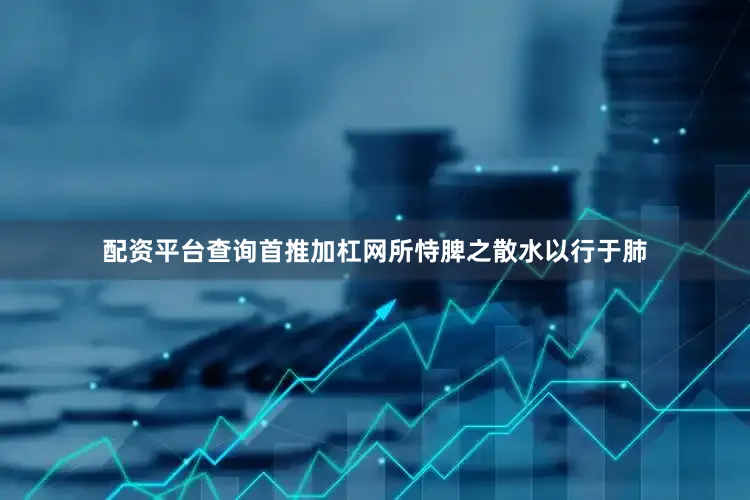 配资平台查询首推加杠网所恃脾之散水以行于肺