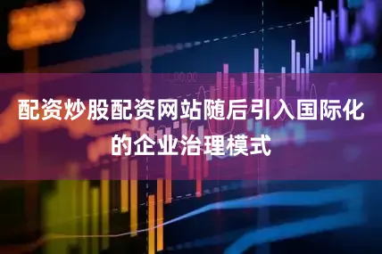配资炒股配资网站随后引入国际化的企业治理模式