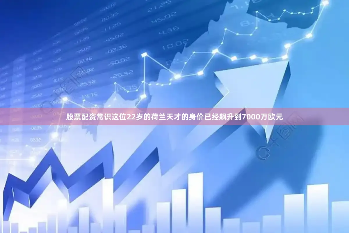 股票配资常识这位22岁的荷兰天才的身价已经飙升到7000万欧元