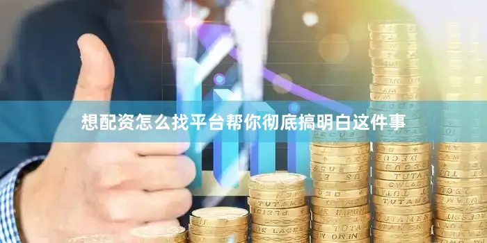 想配资怎么找平台帮你彻底搞明白这件事