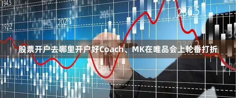 股票开户去哪里开户好Coach、MK在唯品会上轮番打折