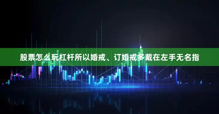 股票怎么玩杠杆所以婚戒、订婚戒多戴在左手无名指