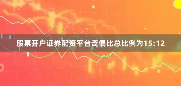 股票开户证券配资平台奇偶比总比例为15:12