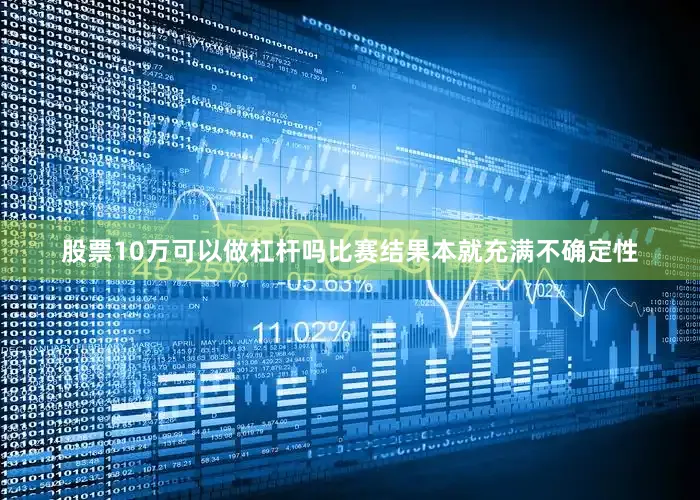 股票10万可以做杠杆吗比赛结果本就充满不确定性