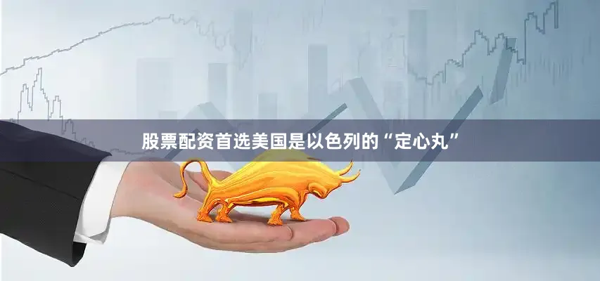 股票配资首选美国是以色列的“定心丸”