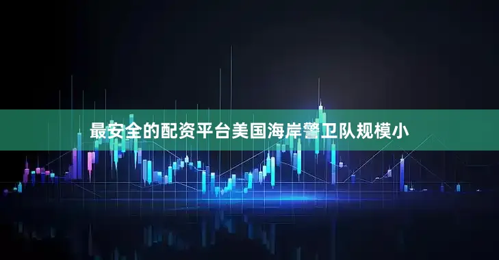 最安全的配资平台美国海岸警卫队规模小