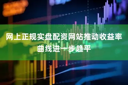 网上正规实盘配资网站推动收益率曲线进一步趋平